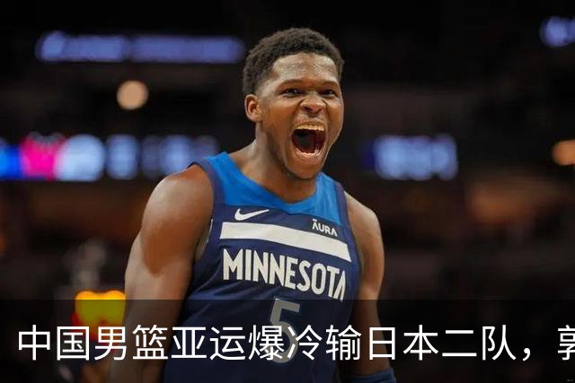 中国男篮亚运爆冷输日本二队，郭士强主动担责却难以服众，只有王治郅敢说大实话