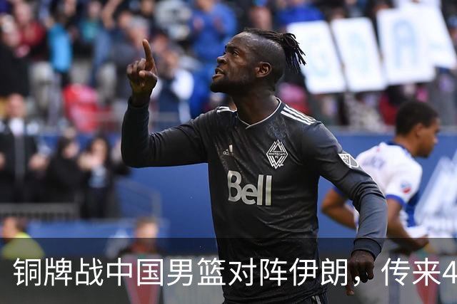 铜牌战中国男篮对阵伊朗，传来4好消息和2坏消息，男篮赢球有戏